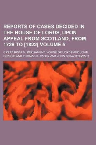 Cover of Reports of Cases Decided in the House of Lords, Upon Appeal from Scotland, from 1726 to [1822] Volume 5