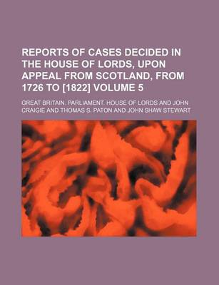 Book cover for Reports of Cases Decided in the House of Lords, Upon Appeal from Scotland, from 1726 to [1822] Volume 5