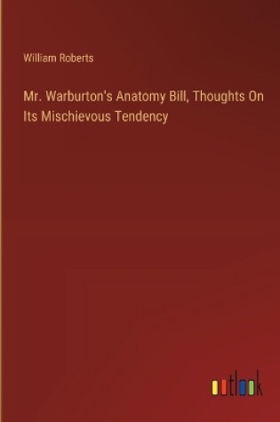 Cover of Mr. Warburton's Anatomy Bill, Thoughts On Its Mischievous Tendency