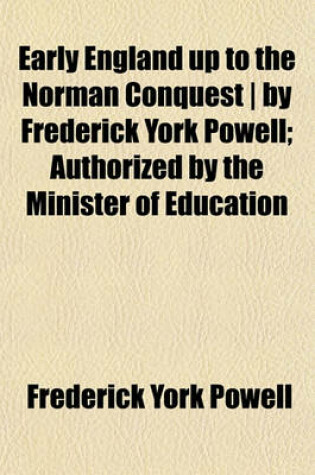 Cover of Early England Up to the Norman Conquest - By Frederick York Powell; Authorized by the Minister of Education