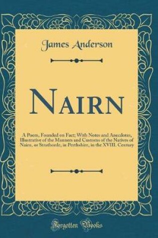 Cover of Nairn: A Poem, Founded on Fact; With Notes and Anecdotes, Illustrative of the Manners and Customs of the Natives of Nairn, or Strathorde, in Perthshire, in the XVIII. Century (Classic Reprint)