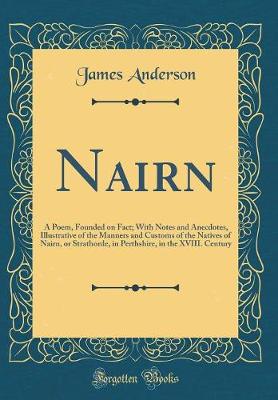 Book cover for Nairn: A Poem, Founded on Fact; With Notes and Anecdotes, Illustrative of the Manners and Customs of the Natives of Nairn, or Strathorde, in Perthshire, in the XVIII. Century (Classic Reprint)