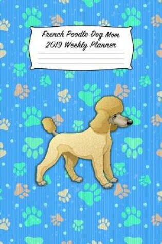 Cover of French Poodle Dog Mom 2019 Weekly Planner