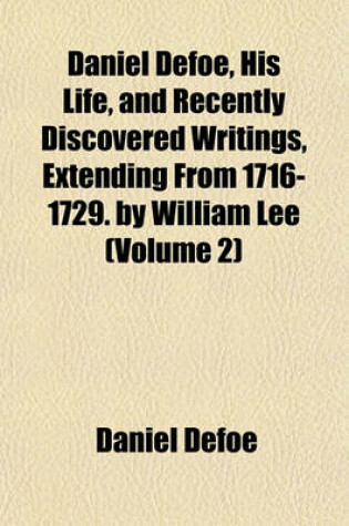 Cover of Daniel Defoe, His Life, and Recently Discovered Writings, Extending from 1716-1729. by William Lee (Volume 2)