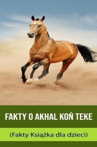 Cover of Fakty o Akhal Ko&#324; Teke (Fakty Ksi&#261;&#380;ka dla dzieci)