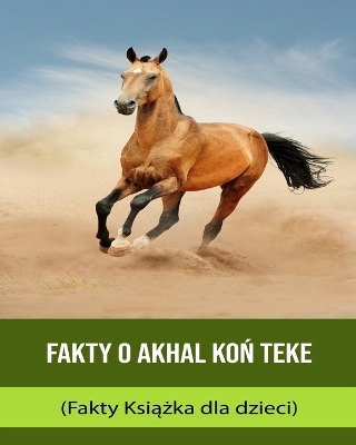 Book cover for Fakty o Akhal Ko&#324; Teke (Fakty Ksi&#261;&#380;ka dla dzieci)