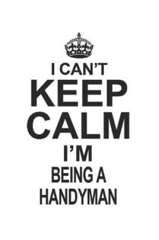 Cover of I Can't Keep Calm I'm Being A Handyman