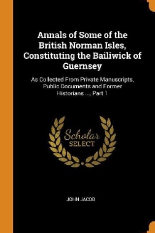 Cover of Annals of Some of the British Norman Isles, Constituting the Bailiwick of Guernsey