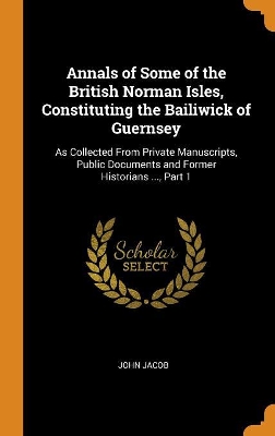 Book cover for Annals of Some of the British Norman Isles, Constituting the Bailiwick of Guernsey