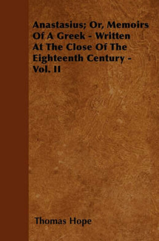 Cover of Anastasius; Or, Memoirs Of A Greek - Written At The Close Of The Eighteenth Century - Vol. II