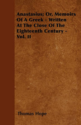 Book cover for Anastasius; Or, Memoirs Of A Greek - Written At The Close Of The Eighteenth Century - Vol. II