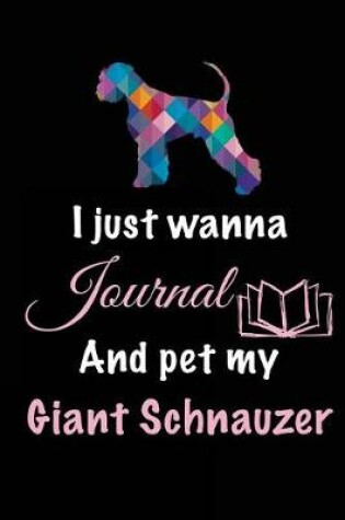 Cover of I Just Wanna Journal And Pet My Giant Schnauzer