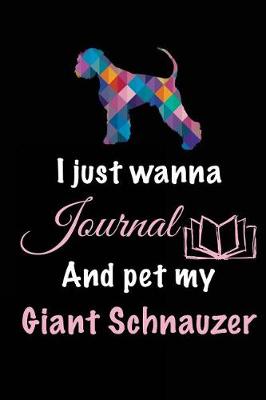 Book cover for I Just Wanna Journal And Pet My Giant Schnauzer
