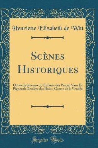 Cover of Scènes Historiques: Odette la Suivante; L'Enfance des Pascal; Vaux Et Pignerol; Derrière des Haies, Guerre de la Vendée (Classic Reprint)