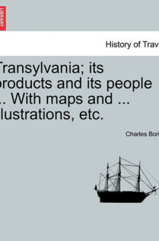 Cover of Transylvania; Its Products and Its People ... with Maps and ... Illustrations, Etc.