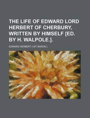 Book cover for The Life of Edward Lord Herbert of Cherbury, Written by Himself [Ed. by H. Walpole.].