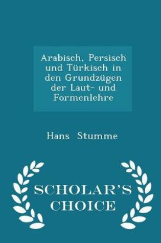 Cover of Arabisch, Persisch Und Turkisch in Den Grundzugen Der Laut- Und Formenlehre - Scholar's Choice Edition