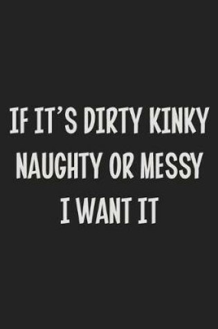 Cover of If It's Dirty Kinky Naughty or Messy I Want It