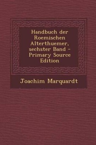 Cover of Handbuch Der Roemischen Alterthuemer, Sechster Band - Primary Source Edition