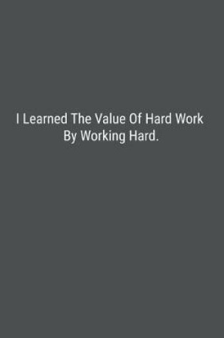 Cover of I Learned The Value Of Hard Work By Working Hard.