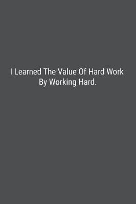 Book cover for I Learned The Value Of Hard Work By Working Hard.