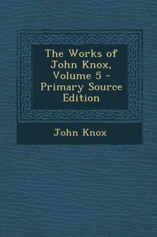 Cover of The Works of John Knox, Volume 5 - Primary Source Edition