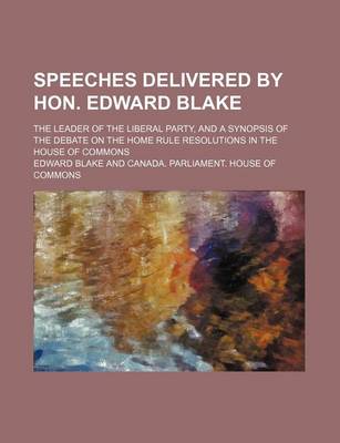 Book cover for Speeches Delivered by Hon. Edward Blake; The Leader of the Liberal Party, and a Synopsis of the Debate on the Home Rule Resolutions in the House of Commons