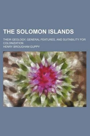 Cover of The Solomon Islands; Their Geology, General Features, and Suitability for Colonization