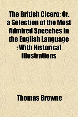 Book cover for The British Cicero; Or, a Selection of the Most Admired Speeches in the English Language with Historical Illustrations Volume 2