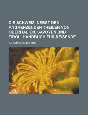 Book cover for Die Schweiz, Nebst Den Angrenzenden Theilen Von Oberitalien, Savoyen Und Tirol, Handbuch Fur Reisende