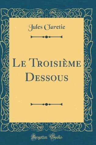 Cover of Le Troisième Dessous (Classic Reprint)