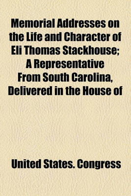 Book cover for Memorial Addresses on the Life and Character of Eli Thomas Stackhouse; A Representative from South Carolina, Delivered in the House of