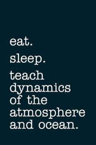 Cover of eat. sleep. teach dynamics of the atmosphere and ocean. - Lined Notebook