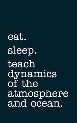 Book cover for eat. sleep. teach dynamics of the atmosphere and ocean. - Lined Notebook
