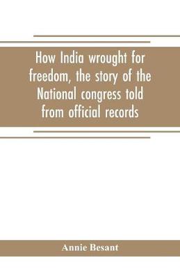 Book cover for How India wrought for freedom, the story of the National congress told from official records