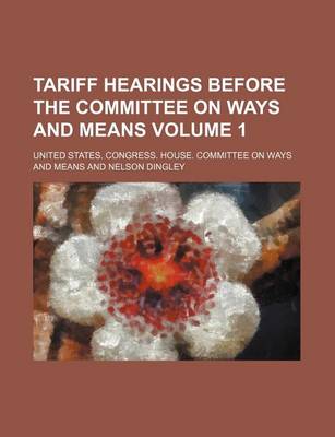 Book cover for Tariff Hearings Before the Committee on Ways and Means Volume 1