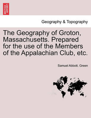 Book cover for The Geography of Groton, Massachusetts. Prepared for the Use of the Members of the Appalachian Club, Etc.