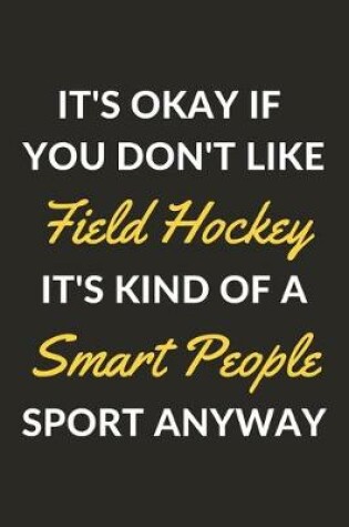 Cover of It's Okay If You Don't Like Field Hockey It's Kind Of A Smart People Sport Anyway