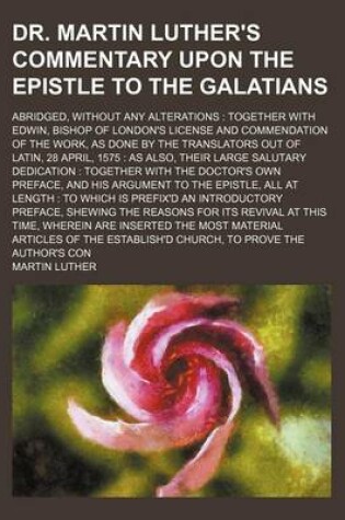 Cover of Dr. Martin Luther's Commentary Upon the Epistle to the Galatians; Abridged, Without Any Alterations Together with Edwin, Bishop of London's License an