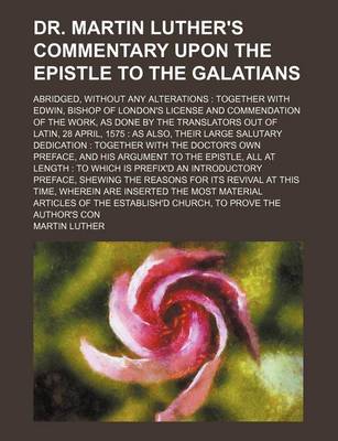 Book cover for Dr. Martin Luther's Commentary Upon the Epistle to the Galatians; Abridged, Without Any Alterations Together with Edwin, Bishop of London's License an