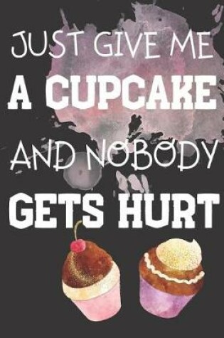 Cover of Just Give Me A Cupcake And Nobody Gets Hurt
