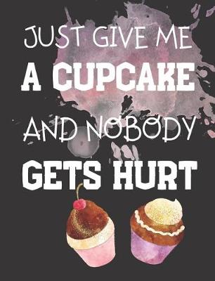 Book cover for Just Give Me A Cupcake And Nobody Gets Hurt