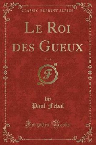 Cover of Le Roi Des Gueux, Vol. 1 (Classic Reprint)