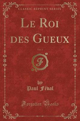 Book cover for Le Roi Des Gueux, Vol. 1 (Classic Reprint)