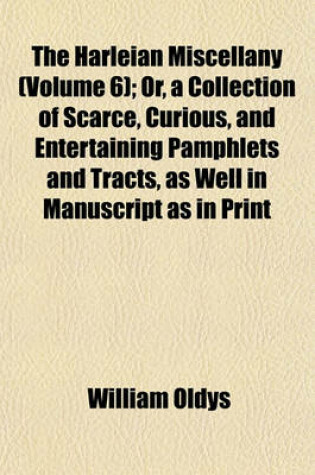 Cover of The Harleian Miscellany (Volume 6); Or, a Collection of Scarce, Curious, and Entertaining Pamphlets and Tracts, as Well in Manuscript as in Print