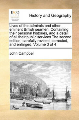Cover of Lives of the Admirals and Other Eminent British Seamen. Containing Their Personal Histories, and a Detail of All Their Public Services the Second Edition, Carefully Revised, Corrected, and Enlarged. Volume 3 of 4