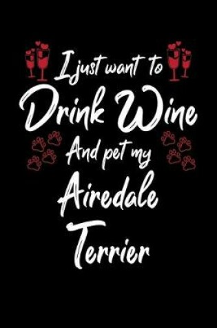 Cover of I Just Wanna Drink Wine And Pet My Airedale Terrier