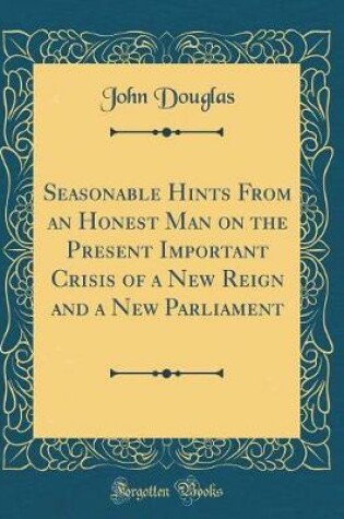 Cover of Seasonable Hints from an Honest Man on the Present Important Crisis of a New Reign and a New Parliament (Classic Reprint)