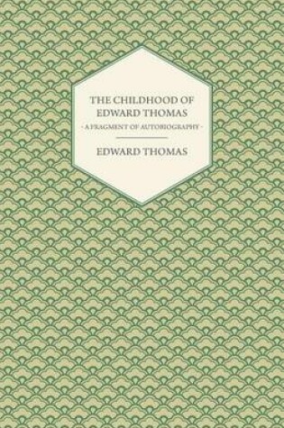 Cover of The Childhood of Edward Thomas - A Fragment of Autobiography - With a Preface by Julian Thomas