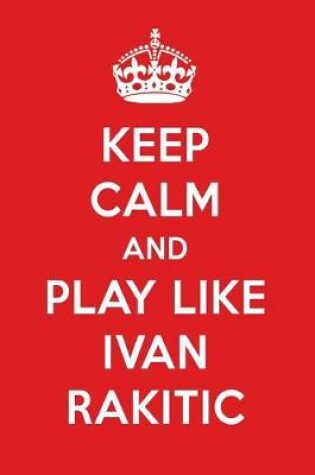 Cover of Keep Calm and Play Like Ivan Rakitic